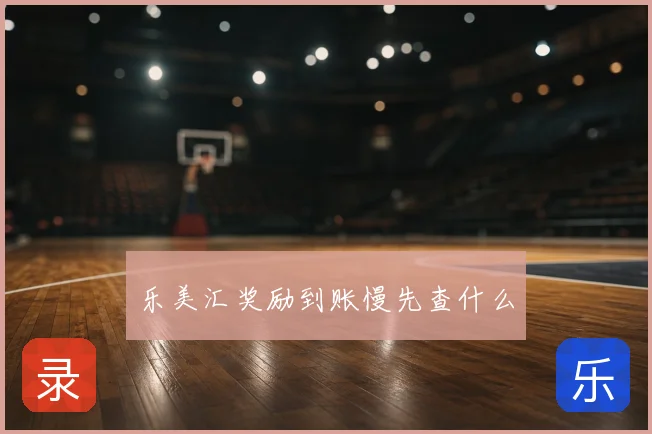 乐美汇奖励到账慢先查什么