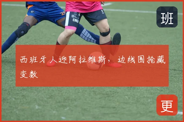 西班牙人迎阿拉维斯，边线围抢藏变数