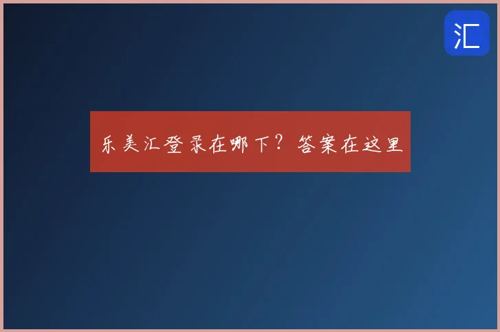 乐美汇登录在哪下？答案在这里