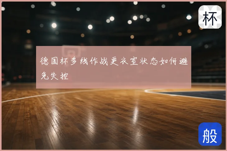 德国杯多线作战更衣室状态如何避免失控