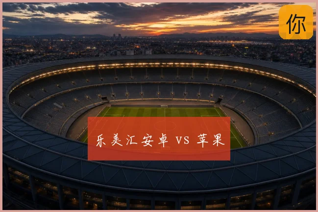 乐美汇安卓 vs 苹果