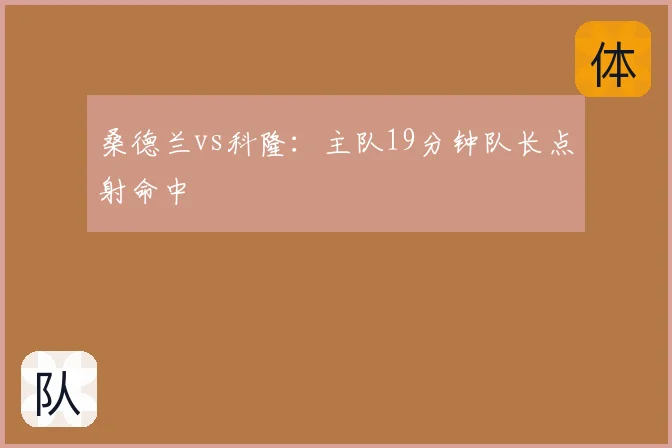桑德兰vs科隆：主队19分钟队长点射命中
