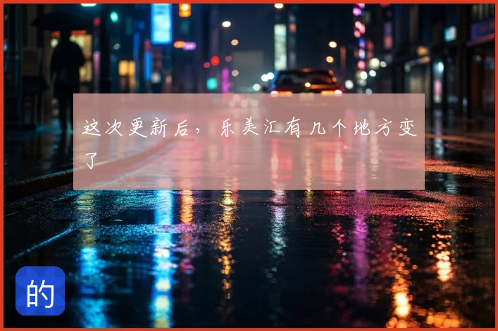 这次更新后，乐美汇有几个地方变了