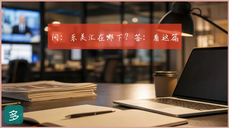 问：乐美汇在哪下？答：看这篇